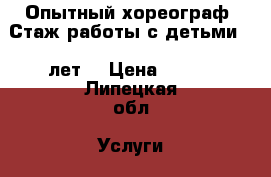 Опытный хореограф. Стаж работы с детьми 11 лет. › Цена ­ 500 - Липецкая обл. Услуги » Обучение. Курсы   